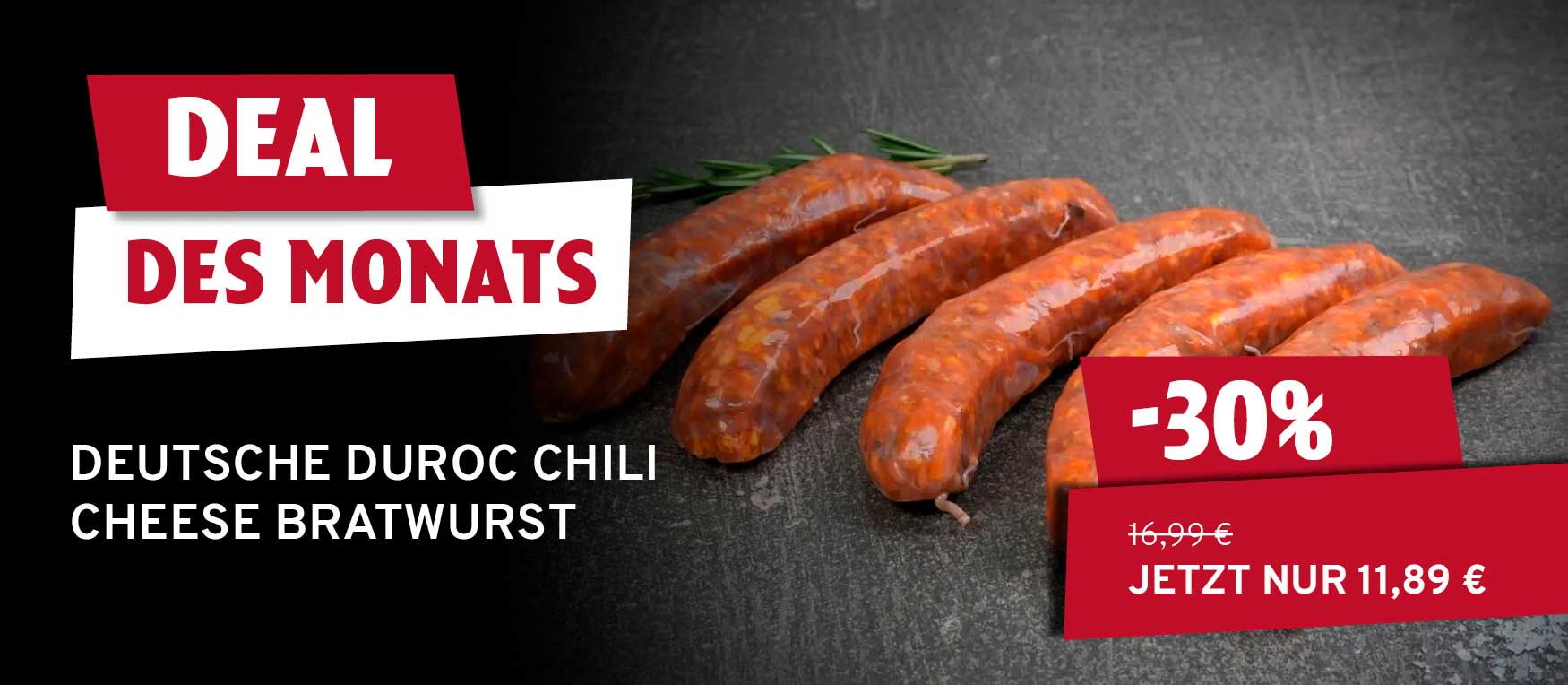 Mehrere rohe, rötliche Duroc Chili Cheese Bratwürste mit Rosmarin auf dunklem Untergrund. Banner zeigen "Deal des Monats", "-30%" und "Jetzt nur 11,89 €" statt 16,99 €.